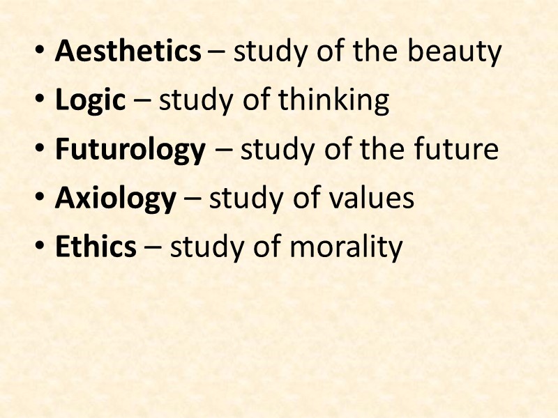 Aesthetics – study of the beauty Logic – study of thinking Futurology – study